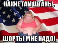 Какие там штаны, Шорты мне надо!