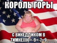 король горы с викеддиком в тимке)))0=-9=-7=9