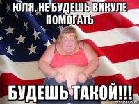 юля, не будешь Викуле помогать будешь такой!!!