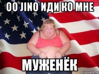 Oo Jino иди ко мне муженёк