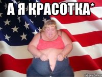 А я красотка* 