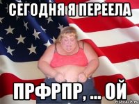 Сегодня я переела Прфрпр, ... ой