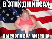 В ЭТИХ ДЖИНСАХ ВЫРОСЛА ВСЯ АМЕРИКА