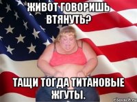 Живот говоришь втянуть? Тащи тогда титановые жгуты.