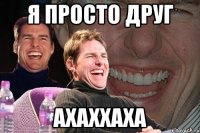 я просто друг ахаххаха