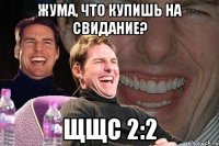 Жума, что купишь на свидание? ЩЩс 2:2