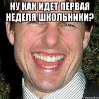 Ну как идет первая неделя школьники? 