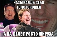 Называешь себя толстокожей А на деле просто жируха