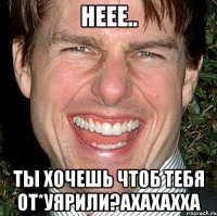 неее.. ты хочешь чтоб тебя от*уярили?ахахахха