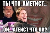 ты что, аметист... ой... атеист что ли?