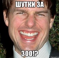 Шутки за 300!?