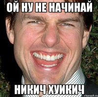 Ой ну не начинай Никич хуикич