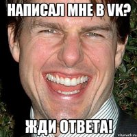 Написал мне в vk? жди ответа!