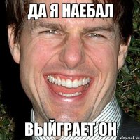 да я наебал выйграет он