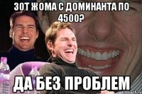 30т жома с доминанта по 4500? Да без проблем