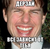 дерзай все зависит от тебя