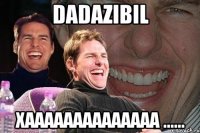 Dadazibil xaaaaaaaaaaaaaa ......