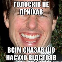 голосків не приїхав всім сказав що насухо відстояв