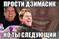 Прости Дзимасик но ты следующий