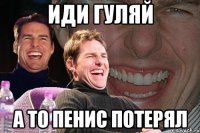 иди гуляй а то пенис потерял