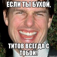 Если ты бухой, Титов всегда с тобой!