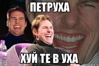 ПЕТРУХА ХУЙ ТЕ В УХА