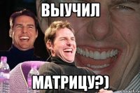 выучил матрицу?)