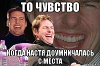 То чувство Когда Настя доумничалась с места