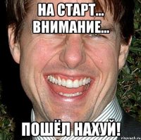 На старт... Внимание... Пошёл НАХУЙ!