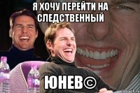 Я хочу перейти на следственный Юнев©