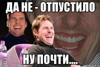 Да не - отпустило ну почти....