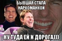 Бывшая стала наркоманкой ну туда ей и дорога)))