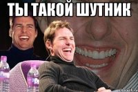 Ты такой шутник 