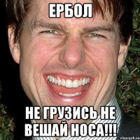 Ербол Не грузись не вешай носа!!!