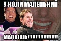 у коли маленький малышь!!!!!!!!!!!!!!!!!!!