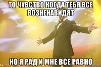 То чувство когда тебя все возненавидят Но я рад и мне все равно