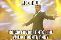 мое лицо когда говорят что я не умею ловить рибу