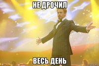 не дрочил весь день