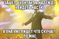 Зашел вконтакт в надежде увидеть Настю А она уже пишет что скучает по мне