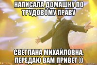 написала домашку по трудовому праву Светлана Михайловна, передаю Вам привет ))