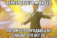 вернул трубу в М.видео потому-что продавец не сказал, что нет 3G