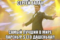 Сергей Валах самый лучший в мире парень!P.S его Дашенька!!