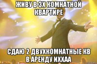 живу в 3х комнатной квартире сдаю 2 двухкомнатные кв в аренду иххаа