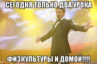 Сегодня только два урока Физкультуры и домой!!!!