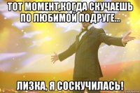 Тот момент,когда скучаешь по любимой подруге... Лизка, я соскучилась!