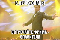 В ЛУЧАХ СЛАВЫ ВСТРЕЧАЙТЕ ФРИМА - СПАСИТЕЛЯ