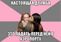 настоящая дружба это падать перед ней в аэропорту