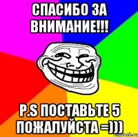 Спасибо за внимание!!! P.S поставьте 5 пожалуйста =)))