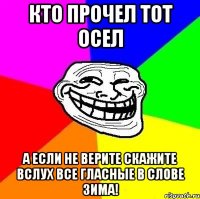 Кто прочел тот осел А если не верите скажите вслух все гласные в слове зима!