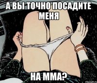 А ВЫ ТОЧНО ПОСАДИТЕ МЕНЯ НА ММа?